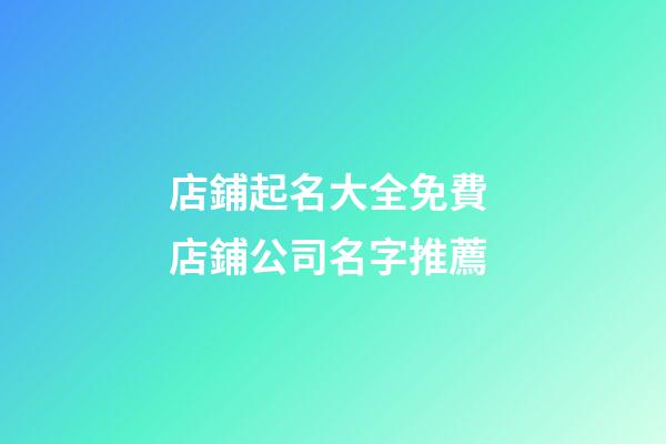 店鋪起名大全免費 店鋪公司名字推薦-第1張-公司起名-玄機派